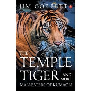 The Temple Tiger And More Man Eaters In Kumaon -- Jim Corbett